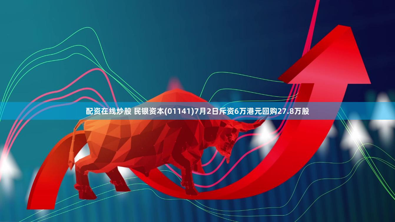 配资在线炒股 民银资本(01141)7月2日斥资6万港元回购27.8万股