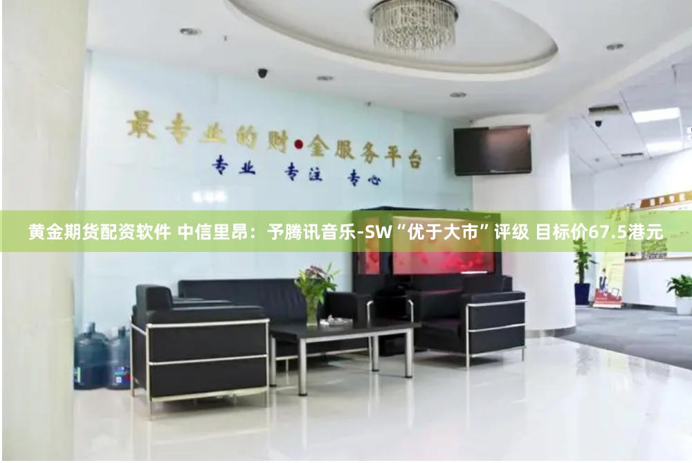 黄金期货配资软件 中信里昂：予腾讯音乐-SW“优于大市”评级 目标价67.5港元