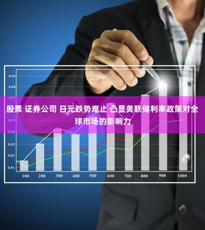 股票 证券公司 日元跌势难止 凸显美联储利率政策对全球市场的影响力