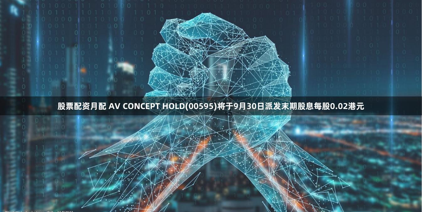 股票配资月配 AV CONCEPT HOLD(00595)将于9月30日派发末期股息每股0.02港元