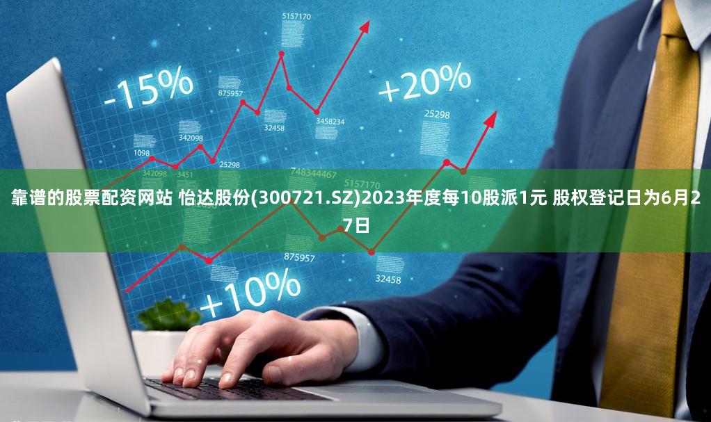 靠谱的股票配资网站 怡达股份(300721.SZ)2023年度每10股派1元 股权登记日为6月27日