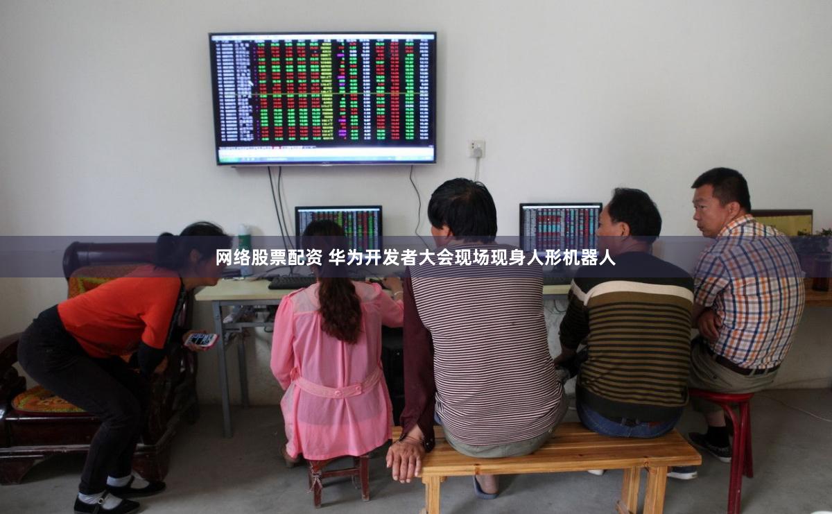 网络股票配资 华为开发者大会现场现身人形机器人