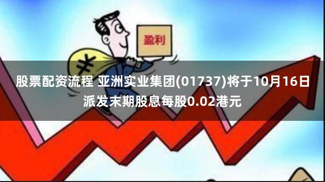 股票配资流程 亚洲实业集团(01737)将于10月16日派发末期股息每股0.02港元