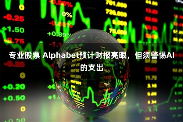 专业股票 Alphabet预计财报亮眼，但须警惕AI的支出