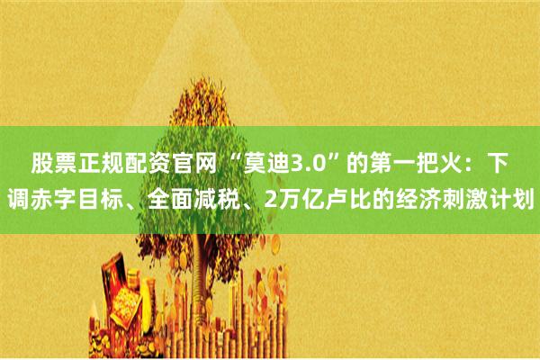 股票正规配资官网 “莫迪3.0”的第一把火：下调赤字目标、全面减税、2万亿卢比的经济刺激计划