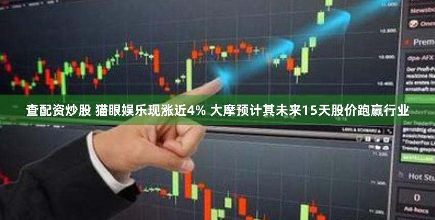 查配资炒股 猫眼娱乐现涨近4% 大摩预计其未来15天股价跑赢行业