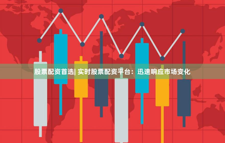 股票配资首选| 实时股票配资平台：迅速响应市场变化