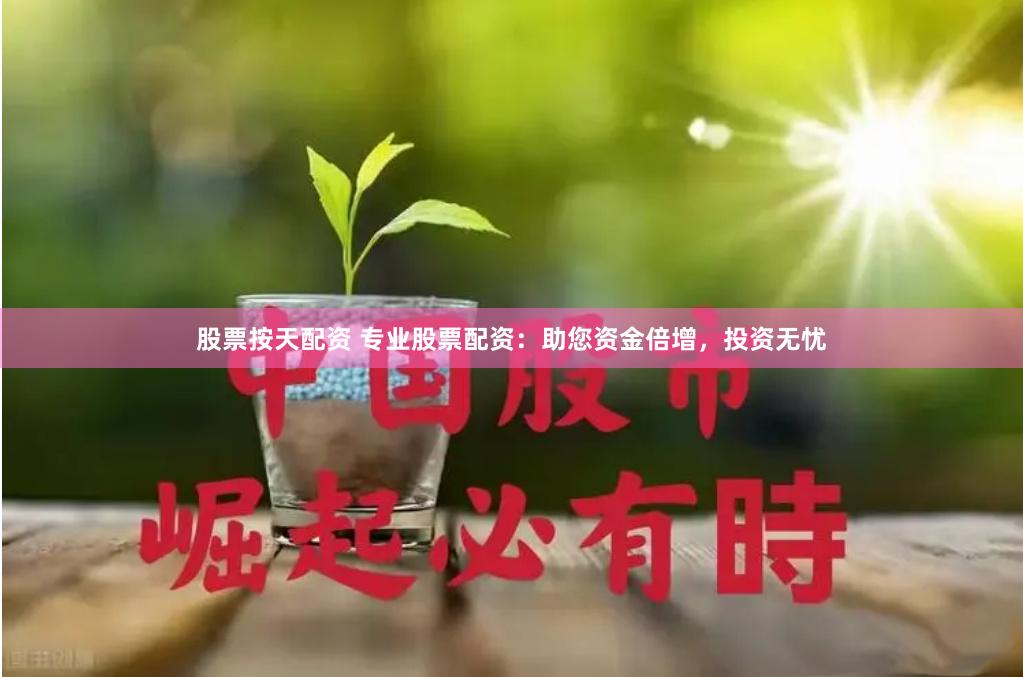 股票按天配资 专业股票配资：助您资金倍增，投资无忧