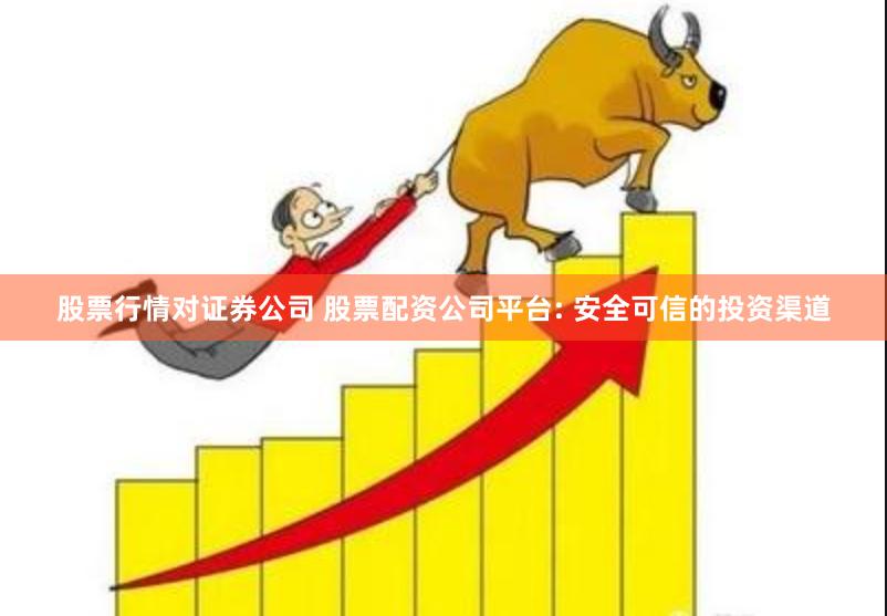 股票行情对证券公司 股票配资公司平台: 安全可信的投资渠道