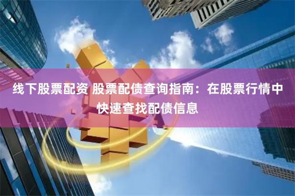 线下股票配资 股票配债查询指南：在股票行情中快速查找配债信息
