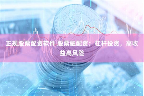 正规股票配资软件 股票融配资：杠杆投资，高收益高风险