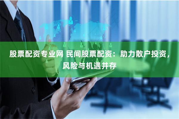股票配资专业网 民间股票配资：助力散户投资，风险与机遇并存
