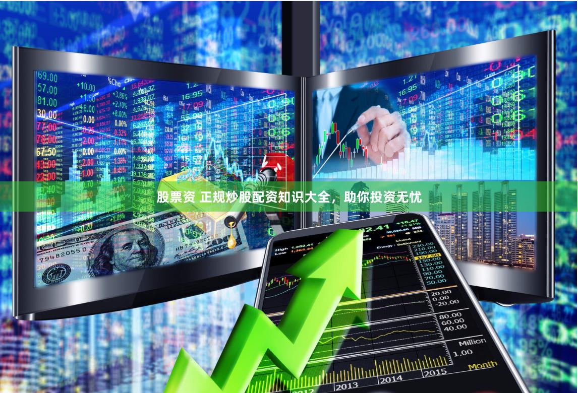 股票资 正规炒股配资知识大全，助你投资无忧