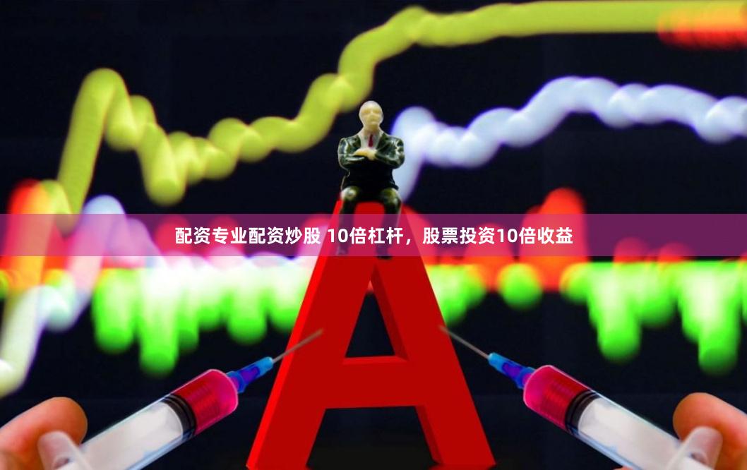配资专业配资炒股 10倍杠杆，股票投资10倍收益
