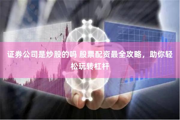 证券公司是炒股的吗 股票配资最全攻略，助你轻松玩转杠杆
