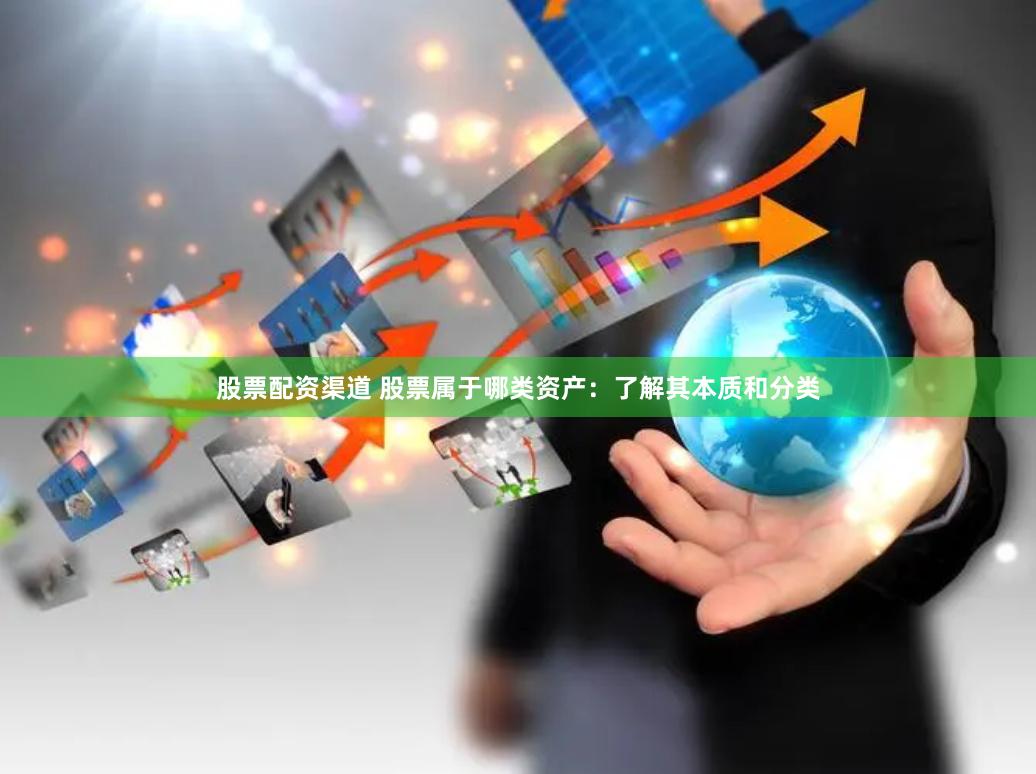 股票配资渠道 股票属于哪类资产：了解其本质和分类