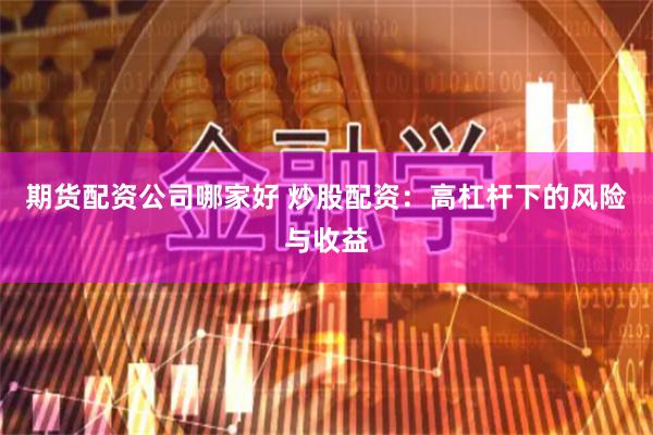 期货配资公司哪家好 炒股配资：高杠杆下的风险与收益