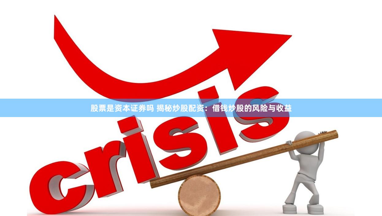 股票是资本证券吗 揭秘炒股配资：借钱炒股的风险与收益