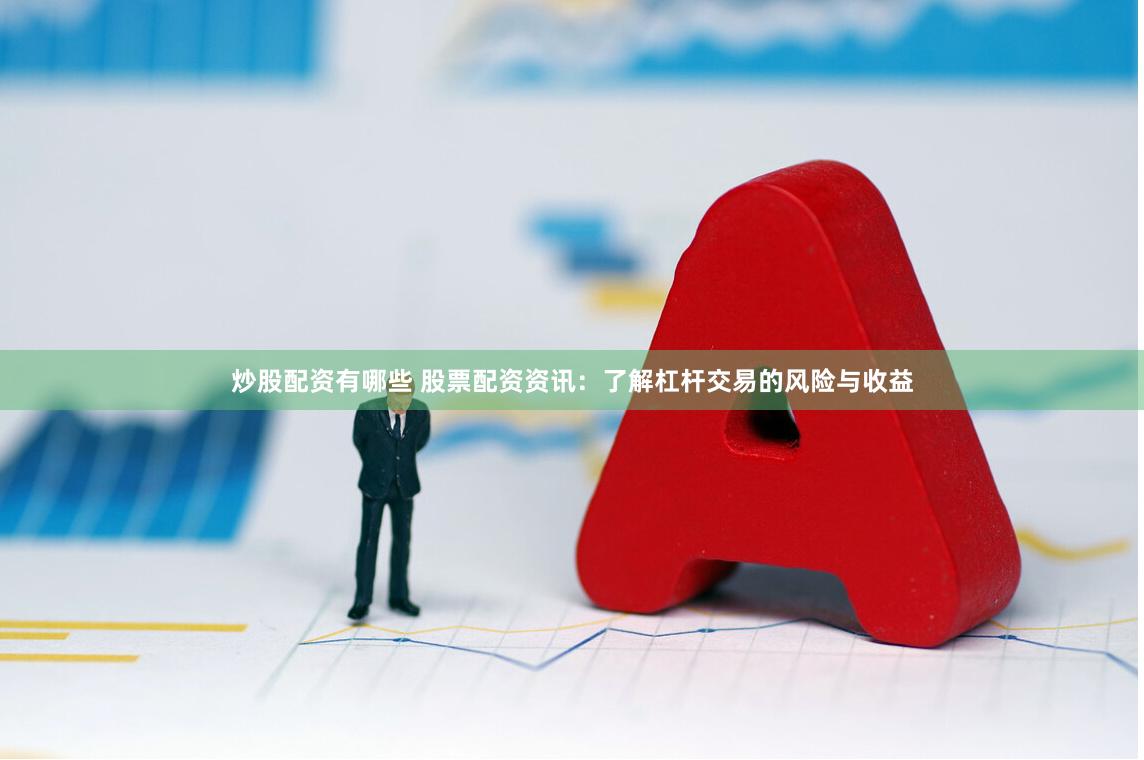 炒股配资有哪些 股票配资资讯：了解杠杆交易的风险与收益