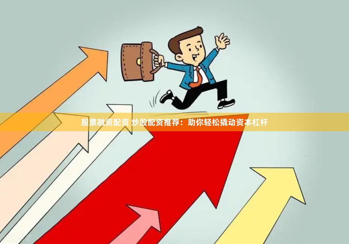股票融资配资 炒股配资推荐：助你轻松撬动资本杠杆