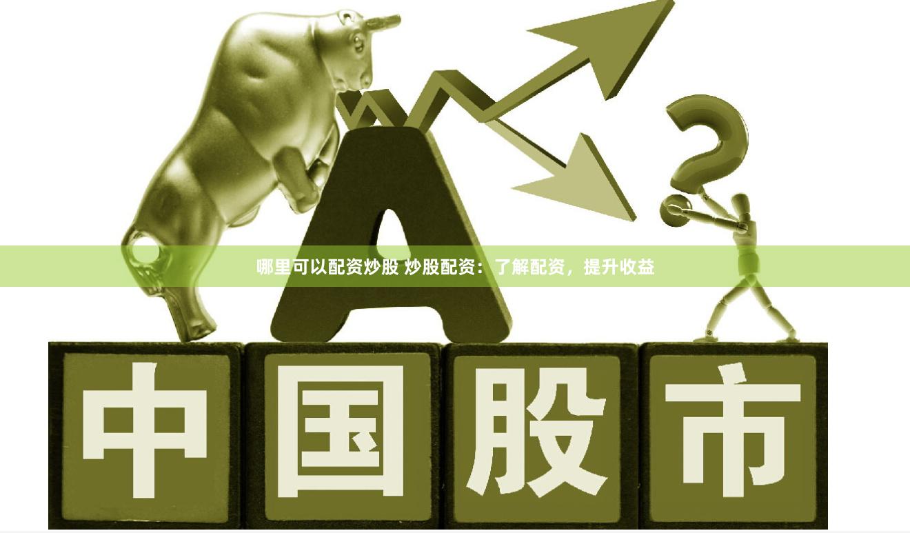 哪里可以配资炒股 炒股配资：了解配资，提升收益