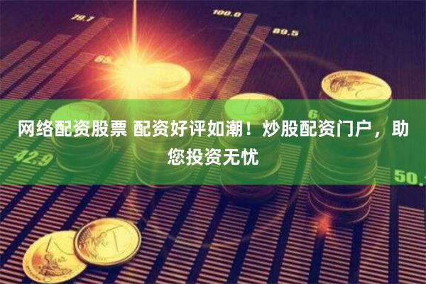 网络配资股票 配资好评如潮！炒股配资门户，助您投资无忧