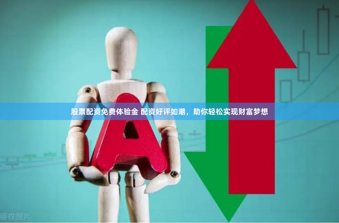 股票配资免费体验金 配资好评如潮，助你轻松实现财富梦想