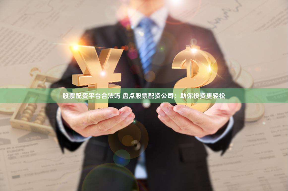 股票配资平台合法吗 盘点股票配资公司：助你投资更轻松