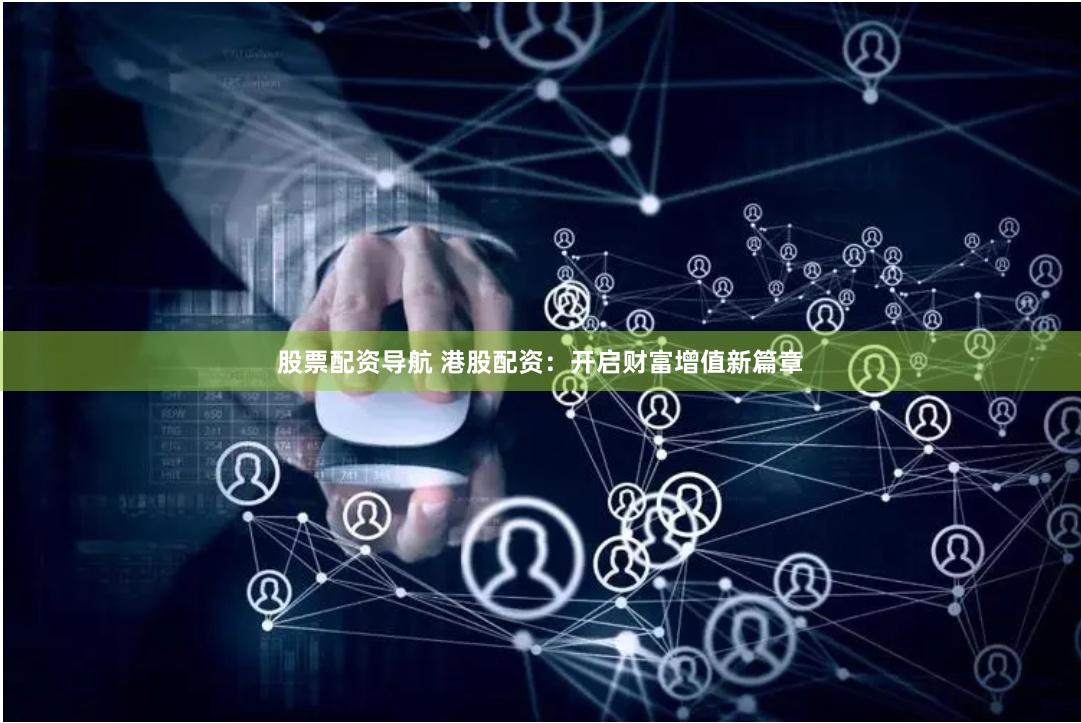 股票配资导航 港股配资：开启财富增值新篇章