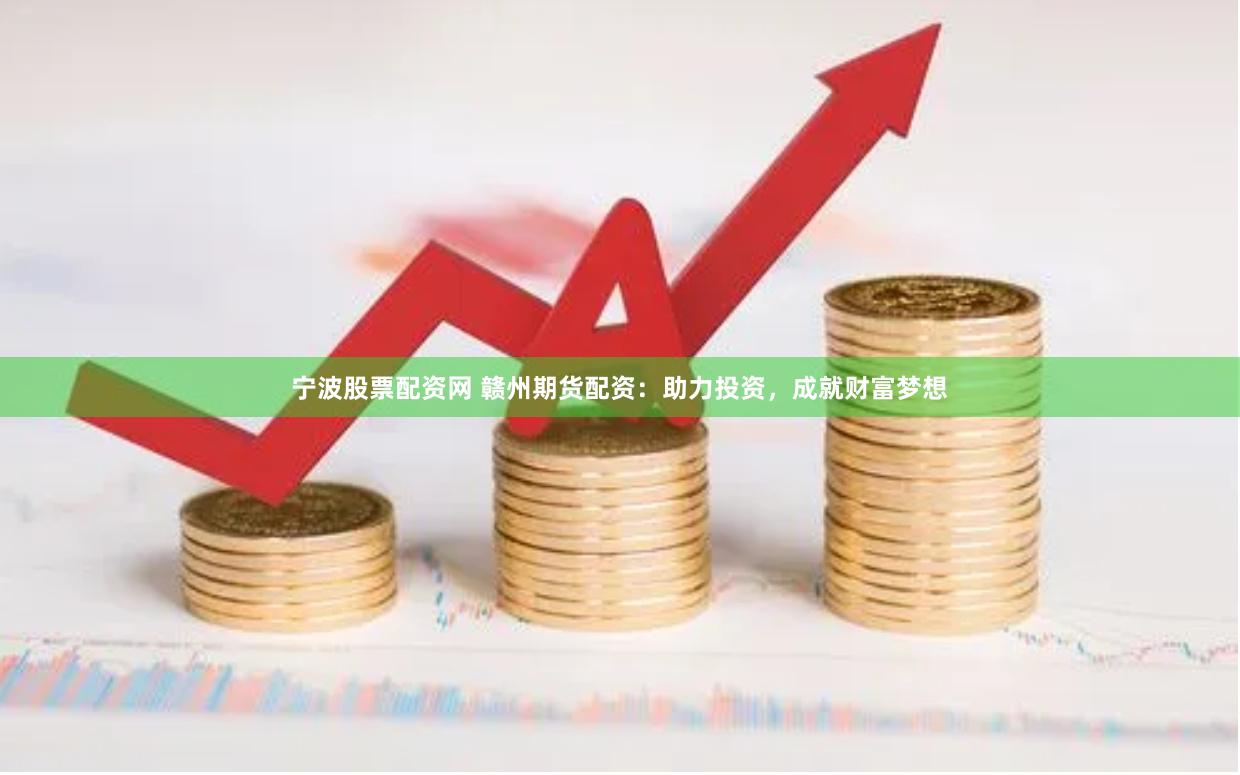 宁波股票配资网 赣州期货配资：助力投资，成就财富梦想