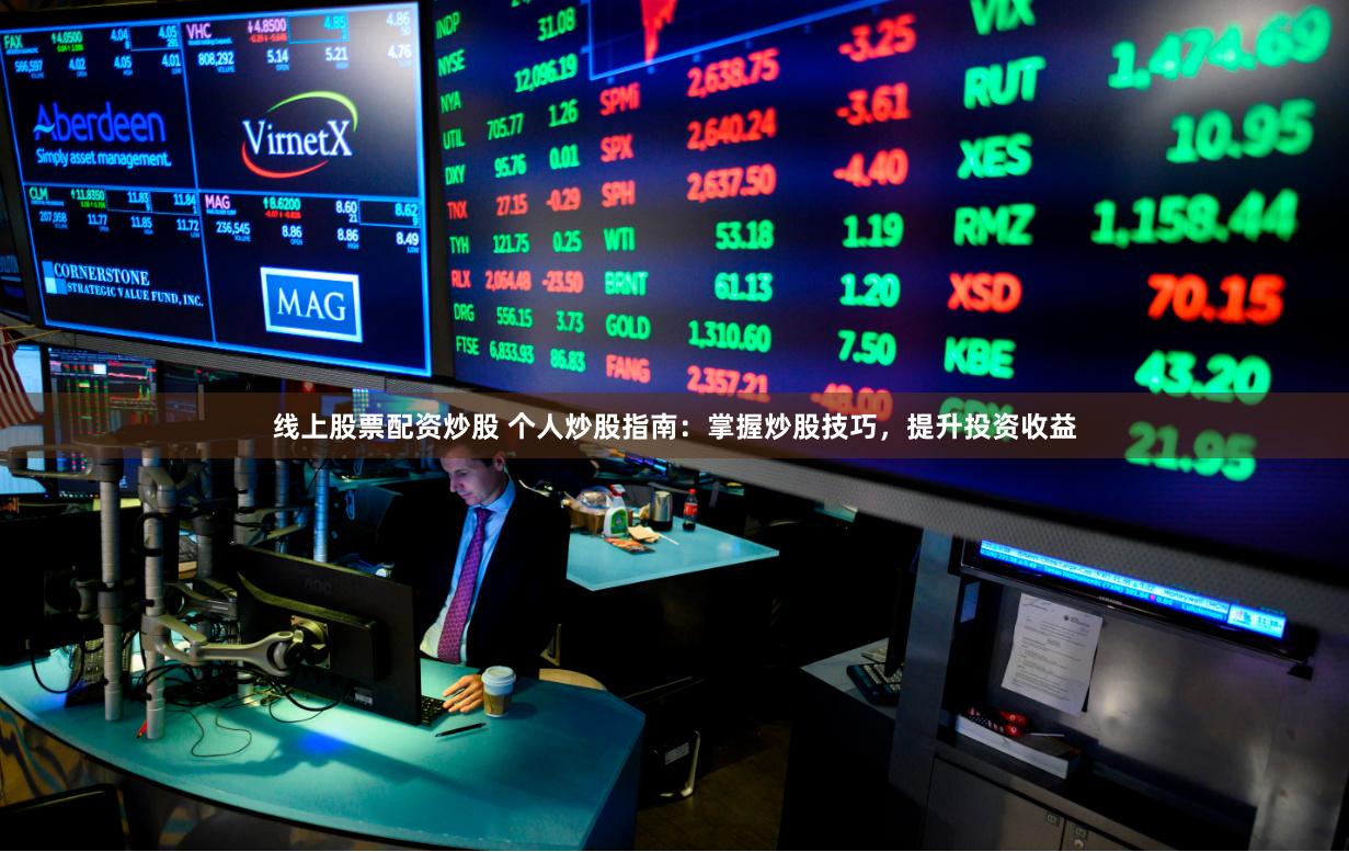 线上股票配资炒股 个人炒股指南：掌握炒股技巧，提升投资收益