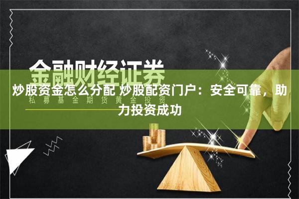 炒股资金怎么分配 炒股配资门户：安全可靠，助力投资成功