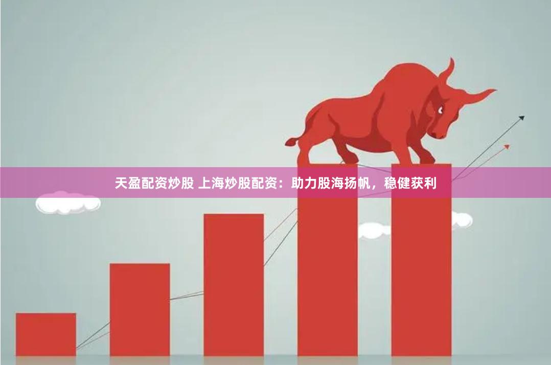 天盈配资炒股 上海炒股配资：助力股海扬帆，稳健获利
