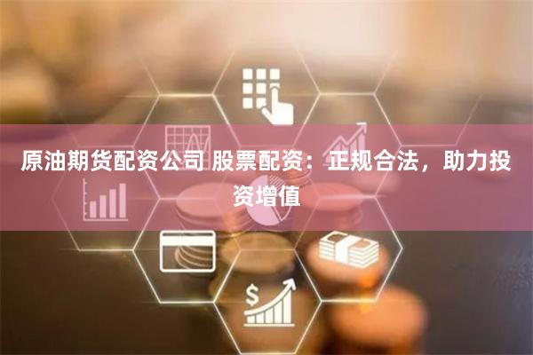 原油期货配资公司 股票配资：正规合法，助力投资增值