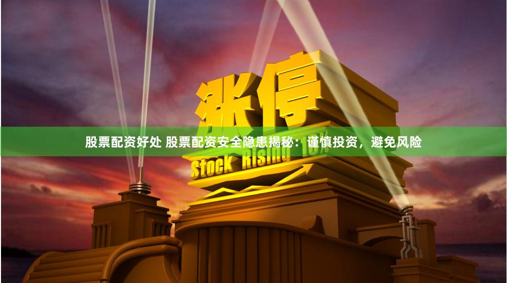 股票配资好处 股票配资安全隐患揭秘：谨慎投资，避免风险