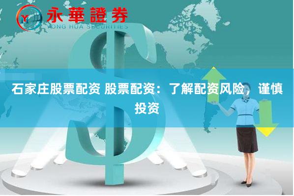 石家庄股票配资 股票配资：了解配资风险，谨慎投资