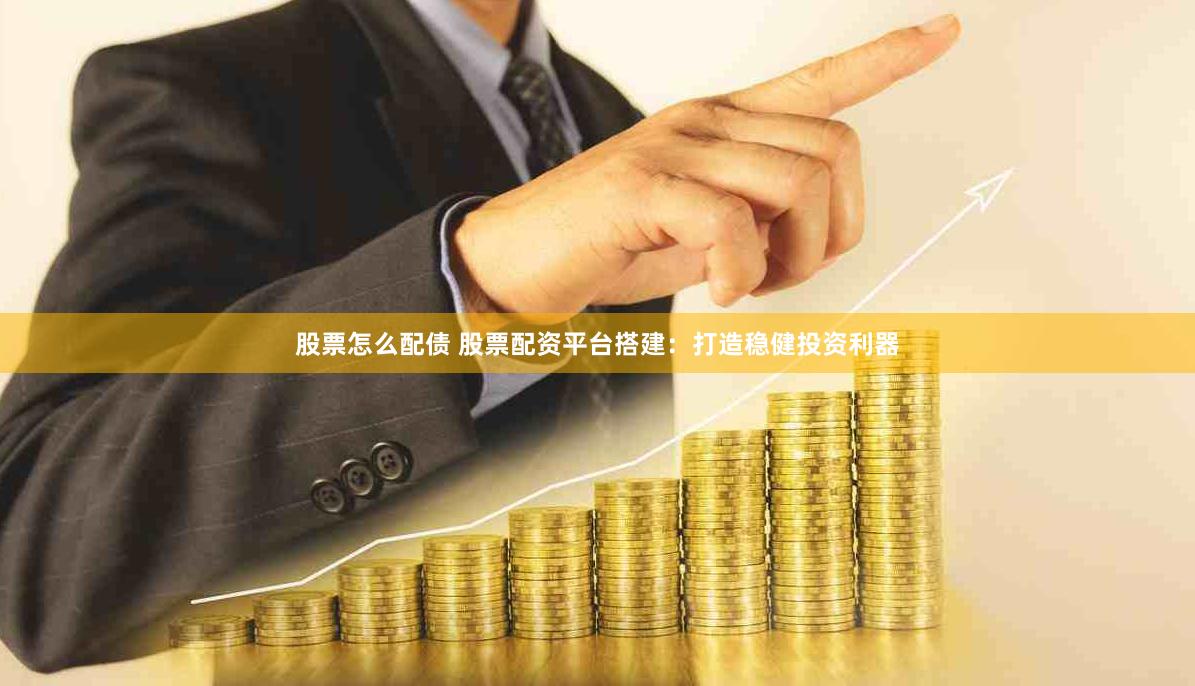 股票怎么配债 股票配资平台搭建：打造稳健投资利器
