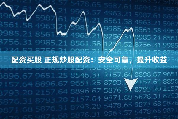 配资买股 正规炒股配资：安全可靠，提升收益