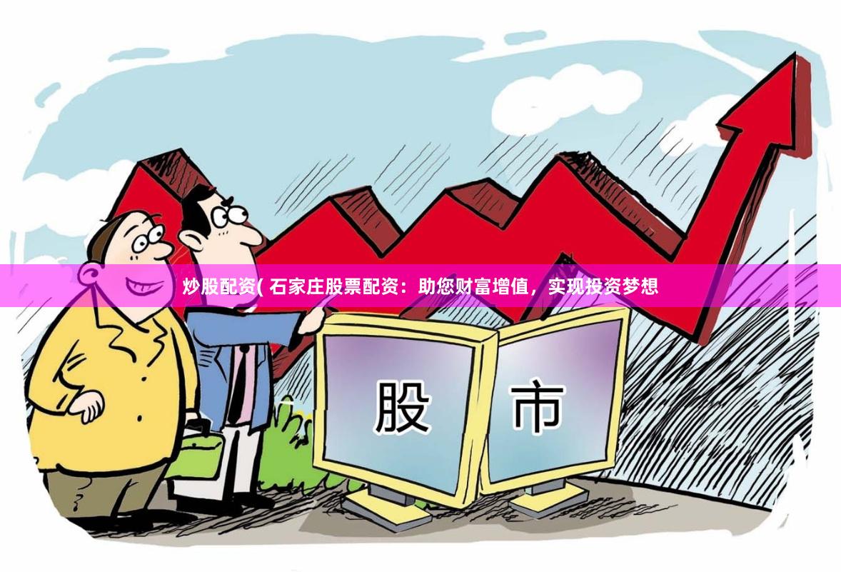 炒股配资( 石家庄股票配资：助您财富增值，实现投资梦想